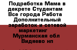 Подработка/Мама в декрете/Студентам - Все города Работа » Дополнительный заработок и сетевой маркетинг   . Мурманская обл.,Видяево нп